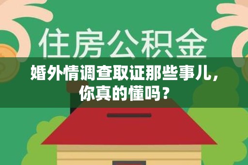 新罗婚外情调查取证那些事儿，你真的懂吗？