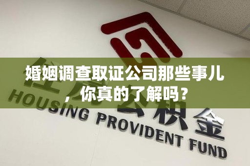 新罗婚姻调查取证公司那些事儿，你真的了解吗？