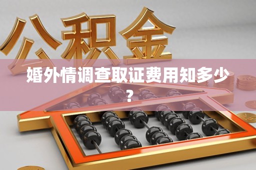 新罗婚外情调查取证费用知多少？