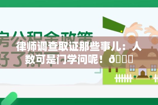 新罗律师调查取证那些事儿：人数可是门学问呢！😎