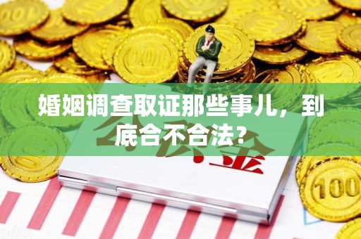 新罗婚姻调查取证那些事儿，到底合不合法？
