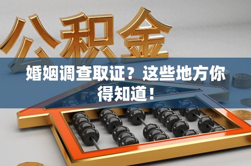 新罗婚姻调查取证？这些地方你得知道！