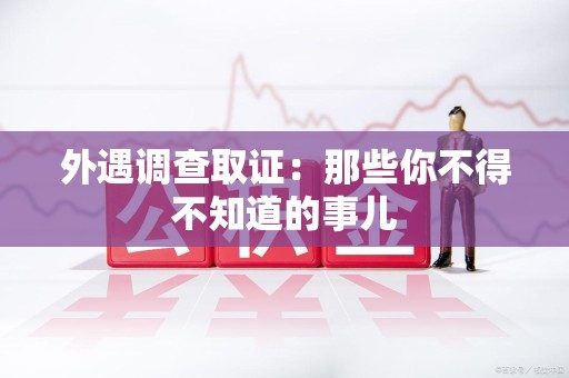 新罗外遇调查取证：那些你不得不知道的事儿