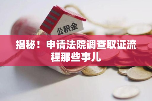 新罗揭秘！申请法院调查取证流程那些事儿