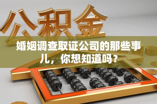 新罗婚姻调查取证公司的那些事儿，你想知道吗？