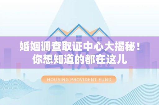 新罗婚姻调查取证中心大揭秘！你想知道的都在这儿