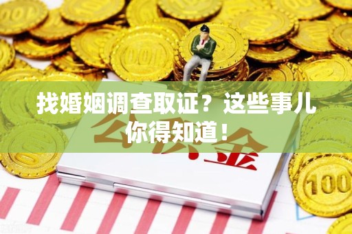 新罗找婚姻调查取证？这些事儿你得知道！