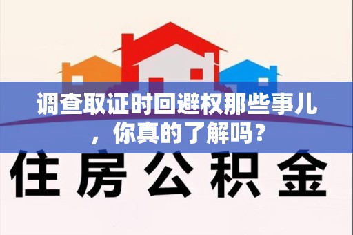 新罗调查取证时回避权那些事儿，你真的了解吗？