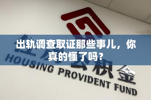 新罗出轨调查取证那些事儿，你真的懂了吗？