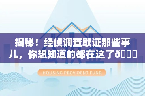 新罗揭秘！经侦调查取证那些事儿，你想知道的都在这了😎
