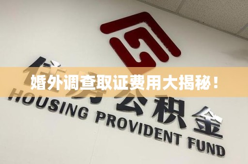 新罗婚外调查取证费用大揭秘！