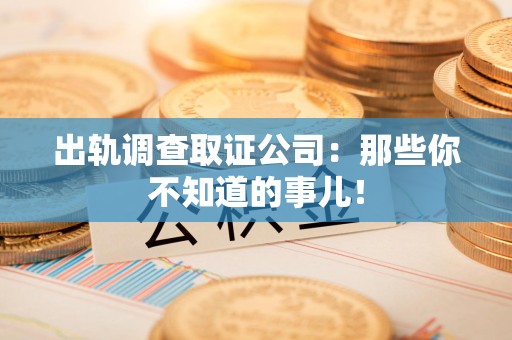 新罗出轨调查取证公司：那些你不知道的事儿！