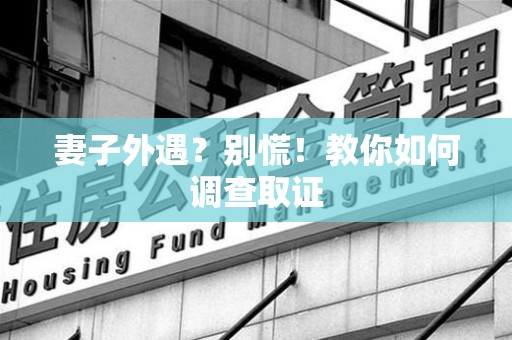 新罗妻子外遇?别慌!教你如何调查取证 新罗妻子外遇?别慌!教你如何调查取证