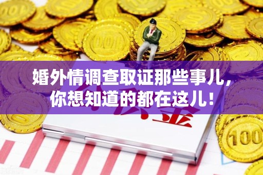 新罗婚外情调查取证那些事儿，你想知道的都在这儿！