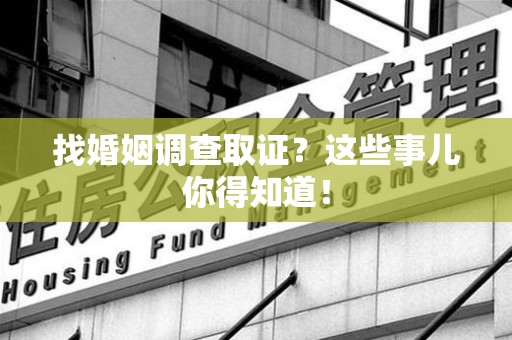 新罗找婚姻调查取证？这些事儿你得知道！