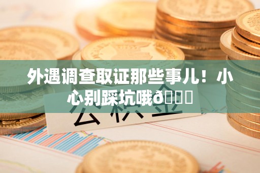新罗外遇调查取证那些事儿！小心别踩坑哦😉