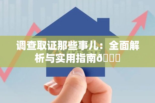 新罗调查取证那些事儿：全面解析与实用指南😎