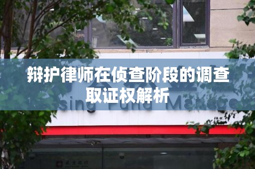 新罗辩护律师在侦查阶段的调查取证权解析