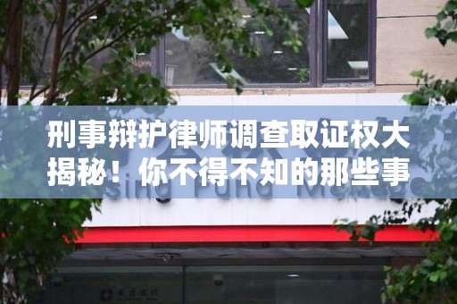 新罗刑事辩护律师调查取证权大揭秘！你不得不知的那些事儿