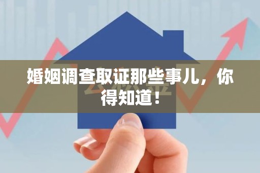 新罗婚姻调查取证那些事儿，你得知道！