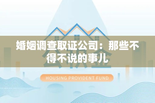 新罗婚姻调查取证公司：那些不得不说的事儿