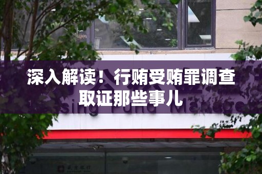 新罗深入解读！行贿受贿罪调查取证那些事儿