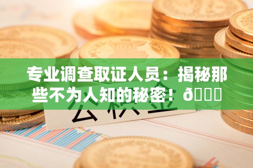新罗专业调查取证人员:揭秘那些不为人知的秘密!😎 新罗专业调查取证人员:揭秘那些不为人知的秘密!😎