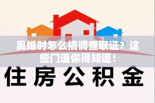 新罗离婚时怎么搞调查取证？这些门道你得知道！