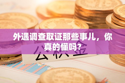 新罗外遇调查取证那些事儿，你真的懂吗？