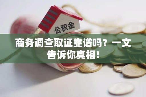 新罗商务调查取证靠谱吗？一文告诉你真相！